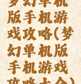 梦幻单机版手机游戏攻略(梦幻单机版手机游戏攻略大全)
