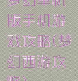 梦幻单机版手机游戏攻略(梦幻西游攻略)