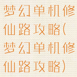 梦幻单机修仙路攻略(梦幻单机修仙路攻略)