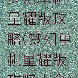 梦幻单机星耀版攻略(梦幻单机星耀版攻略大全)