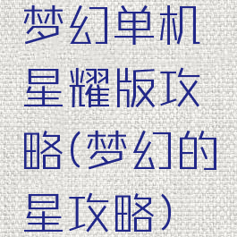 梦幻单机星耀版攻略(梦幻的星攻略)