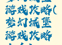 梦幻城堡游戏攻略(梦幻城堡游戏攻略大全)