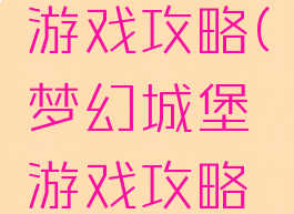 梦幻城堡游戏攻略(梦幻城堡游戏攻略视频)
