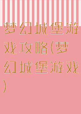 梦幻城堡游戏攻略(梦幻城堡游戏)