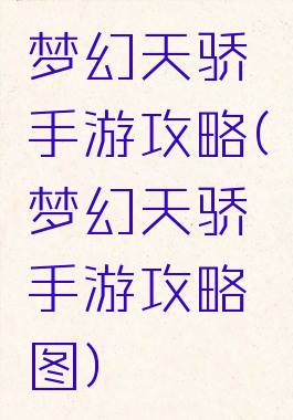 梦幻天骄手游攻略(梦幻天骄手游攻略图)