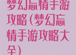 梦幻忘情手游攻略(梦幻忘情手游攻略大全)