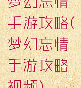 梦幻忘情手游攻略(梦幻忘情手游攻略视频)