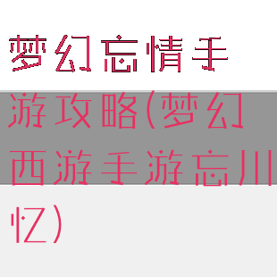 梦幻忘情手游攻略(梦幻西游手游忘川忆)