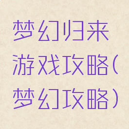 梦幻归来游戏攻略(梦幻攻略)