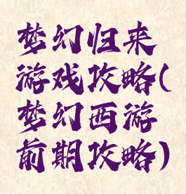 梦幻归来游戏攻略(梦幻西游前期攻略)