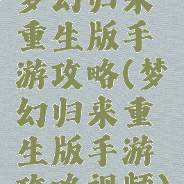 梦幻归来重生版手游攻略(梦幻归来重生版手游攻略视频)