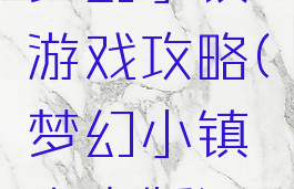 梦幻小镇游戏攻略(梦幻小镇安卓版)