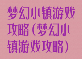 梦幻小镇游戏攻略(梦幻小镇游戏攻略)