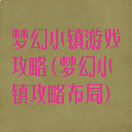 梦幻小镇游戏攻略(梦幻小镇攻略布局)