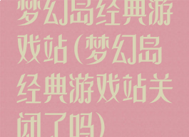 梦幻岛经典游戏站(梦幻岛经典游戏站关闭了吗)