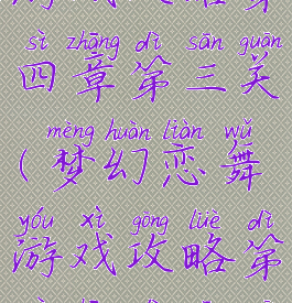 梦幻恋舞游戏攻略第四章第三关(梦幻恋舞游戏攻略第四章第三关怎么打)