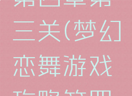 梦幻恋舞游戏攻略第四章第三关(梦幻恋舞游戏攻略第四章第三关视频)