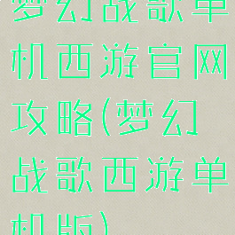 梦幻战歌单机西游官网攻略(梦幻战歌西游单机版)