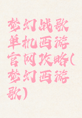 梦幻战歌单机西游官网攻略(梦幻西游歌)