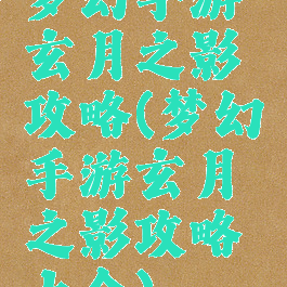 梦幻手游玄月之影攻略(梦幻手游玄月之影攻略大全)