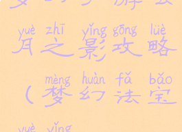 梦幻手游玄月之影攻略(梦幻法宝月影)