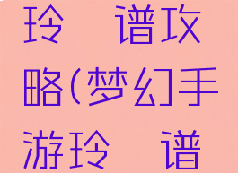 梦幻手游玲珑谱攻略(梦幻手游玲珑谱攻略视频)