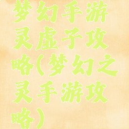 梦幻手游灵虚子攻略(梦幻之灵手游攻略)