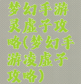 梦幻手游灵虚子攻略(梦幻手游凌虚子攻略)