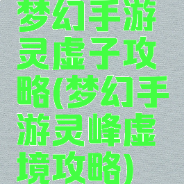 梦幻手游灵虚子攻略(梦幻手游灵峰虚境攻略)