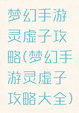 梦幻手游灵虚子攻略(梦幻手游灵虚子攻略大全)