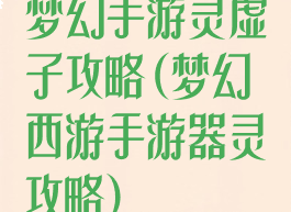 梦幻手游灵虚子攻略(梦幻西游手游器灵攻略)