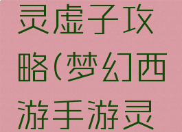 梦幻手游灵虚子攻略(梦幻西游手游灵石)