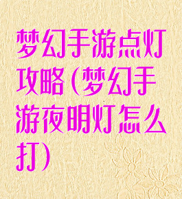 梦幻手游点灯攻略(梦幻手游夜明灯怎么打)