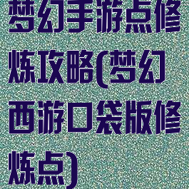 梦幻手游点修炼攻略(梦幻西游口袋版修炼点)