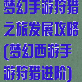 梦幻手游狩猎之旅发展攻略(梦幻西游手游狩猎进阶)