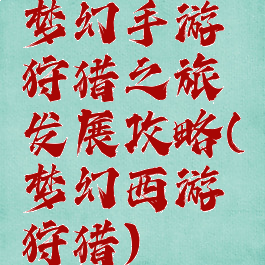 梦幻手游狩猎之旅发展攻略(梦幻西游狩猎)