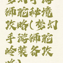 梦幻手游狮驼秘境攻略(梦幻手游狮驼岭装备攻略)