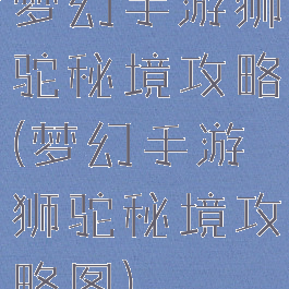 梦幻手游狮驼秘境攻略(梦幻手游狮驼秘境攻略图)
