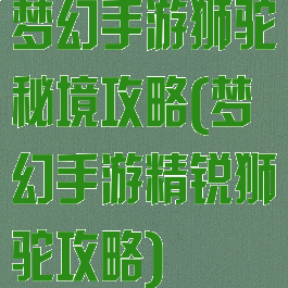 梦幻手游狮驼秘境攻略(梦幻手游精锐狮驼攻略)