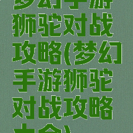 梦幻手游狮驼对战攻略(梦幻手游狮驼对战攻略大全)