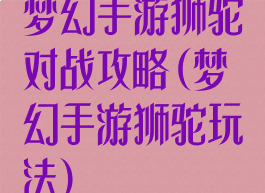 梦幻手游狮驼对战攻略(梦幻手游狮驼玩法)