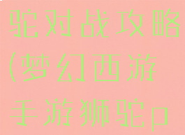 梦幻手游狮驼对战攻略(梦幻西游手游狮驼pk攻略)