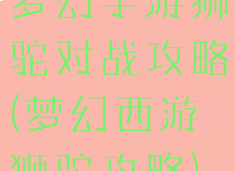 梦幻手游狮驼对战攻略(梦幻西游狮驼攻略)