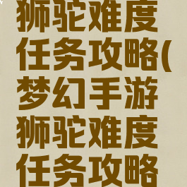 梦幻手游狮驼难度任务攻略(梦幻手游狮驼难度任务攻略视频)