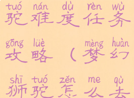 梦幻手游狮驼难度任务攻略(梦幻狮驼怎么去)