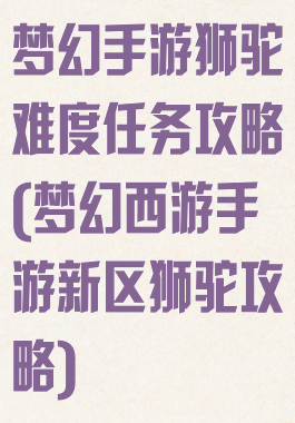 梦幻手游狮驼难度任务攻略(梦幻西游手游新区狮驼攻略)