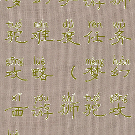 梦幻手游狮驼难度任务攻略(梦幻西游狮驼攻略)