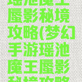 梦幻手游瑶池魔王蜃影秘境攻略(梦幻手游瑶池魔王蜃影秘境攻略大全)
