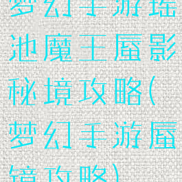 梦幻手游瑶池魔王蜃影秘境攻略(梦幻手游蜃镜攻略)