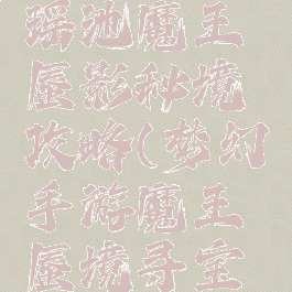 梦幻手游瑶池魔王蜃影秘境攻略(梦幻手游魔王蜃境寻宝攻略)